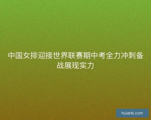 中国女排迎接世界联赛期中考全力冲刺备战展现实力