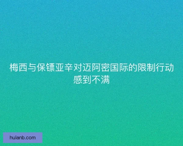 梅西与保镖亚辛对迈阿密国际的限制行动感到不满