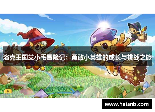 洛克王国艾小毛冒险记：勇敢小英雄的成长与挑战之旅