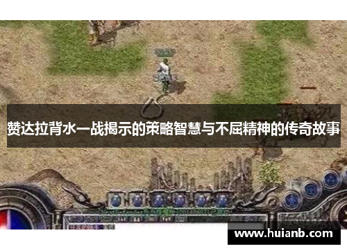 赞达拉背水一战揭示的策略智慧与不屈精神的传奇故事