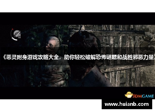 《恶灵附身游戏攻略大全，助你轻松破解恐怖谜题和战胜邪恶力量》
