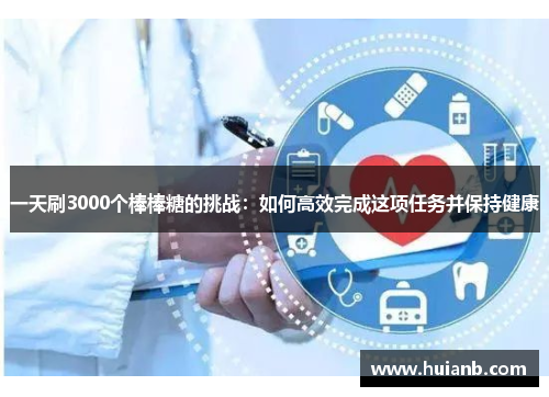 一天刷3000个棒棒糖的挑战：如何高效完成这项任务并保持健康